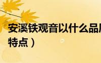 安溪铁观音以什么品质最好（安溪铁观音品质特点）