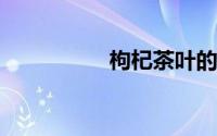 枸杞茶叶的功效与禁忌