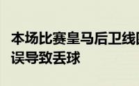 本场比赛皇马后卫线四人表现糟糕轮番出现失误导致丢球