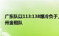 广东队以113:138爆冷负于上赛季排名第五的全华班浙江稠州金租队