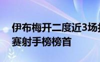 伊布梅开二度近3场打入6球的他也上升至联赛射手榜榜首