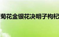 菊花金银花决明子枸杞茶的功效与作用拉肚子