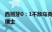 西班牙0：1不敌乌克兰德国连扳两球3:3逼平瑞士