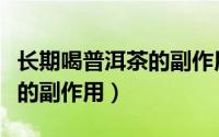 长期喝普洱茶的副作用和危害（长期喝普洱茶的副作用）
