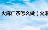 火麻仁茶怎么做（火麻仁茶的家常做法教程）