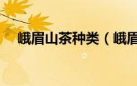 峨眉山茶种类（峨眉山茶叶品牌有哪些）