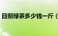 日照绿茶多少钱一斤（山东日照绿茶价格表）
