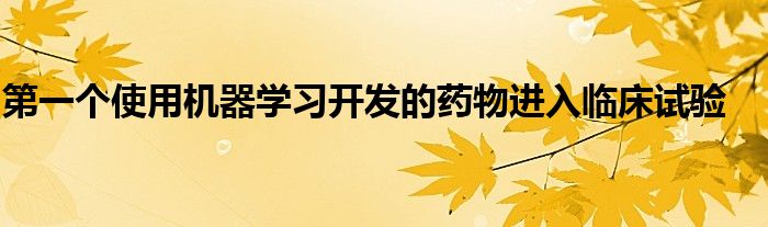 第一个使用机器学习开发的药物进入临床试验