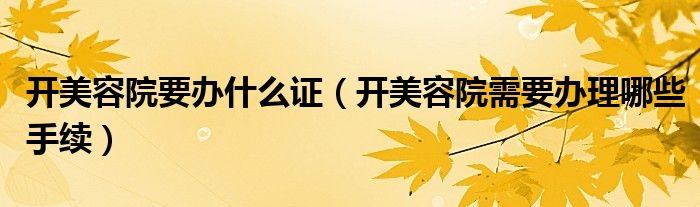 开美容院要办什么证（开美容院需要办理哪些手续）