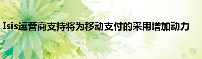 Isis运营商支持将为移动支付的采用增加动力
