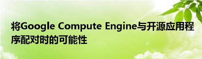 将Google Compute Engine与开源应用程序配对时的可能性