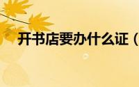 开书店要办什么证（开书店要什么手续）