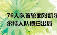76人队首轮面对凯尔特人队最终遗憾的被凯尔特人队横扫出局