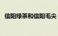 信阳绿茶和信阳毛尖（信阳毛尖是绿茶吗）