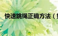 快速跳绳正确方法（如何正确地快速跳绳）