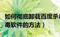 如何彻底卸载百度杀毒（快速彻底删除百度杀毒软件的方法）
