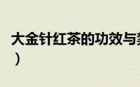 大金针红茶的功效与禁忌（大金针红茶的功效）