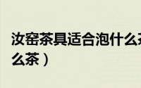 汝窑茶具适合泡什么茶喝（汝窑茶具适合泡什么茶）