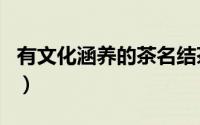 有文化涵养的茶名结茶友（有文化涵养的茶名）