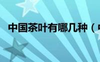 中国茶叶有哪几种（中国茶叶有多少种类）