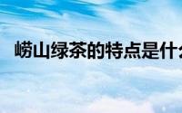 崂山绿茶的特点是什么（崂山绿茶的特点）
