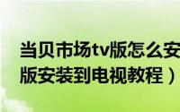 当贝市场tv版怎么安装到电视（当贝市场TV版安装到电视教程）