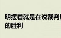明摆着就是在说裁判帮助快船拿下了一场比赛的胜利