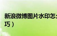 新浪微博图片水印怎么设置居中（手机设置技巧）