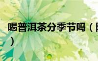 喝普洱茶分季节吗（陈皮普洱茶适合什么季节）