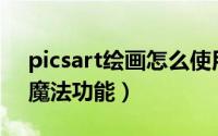 picsart绘画怎么使用（PicsArt中怎么使用魔法功能）