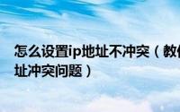 怎么设置ip地址不冲突（教你如何设置本地IP地址解决IP地址冲突问题）
