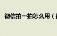 微信拍一拍怎么用（微信拍一拍功能介绍）