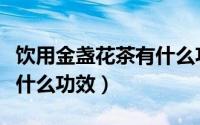 饮用金盏花茶有什么功效吗（饮用金盏花茶有什么功效）