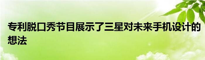 专利脱口秀节目展示了三星对未来手机设计的想法
