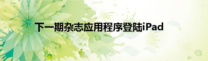 下一期杂志应用程序登陆iPad