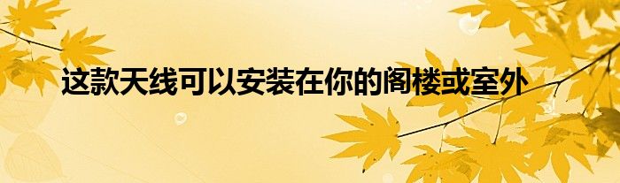 这款天线可以安装在你的阁楼或室外