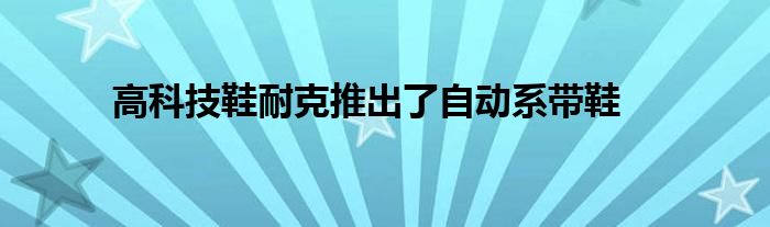 高科技鞋耐克推出了自动系带鞋