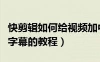 快剪辑如何给视频加中英字幕（给视频加中英字幕的教程）