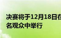 决赛将于12月18日在Lusail体育场的80,000名观众中举行