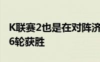 K联赛2也是在对阵济州联队的足总杯客场第16轮获胜