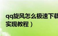 qq旋风怎么极速下载（qq旋风极速下载效果实现教程）