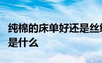 纯棉的床单好还是丝绸的床单好两者的优缺点是什么