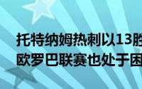 托特纳姆热刺以13胜10平11负排名第9甚至欧罗巴联赛也处于困境