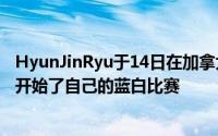 HyunJinRyu于14日在加拿大安大略省多伦多的罗杰斯中心开始了自己的蓝白比赛