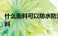 什么面料可以防水防污防水防污面料是什么面料