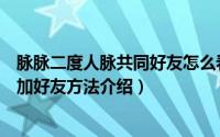 脉脉二度人脉共同好友怎么看（脉脉设置仅二度范围内人脉加好友方法介绍）