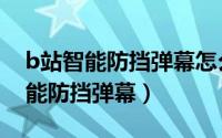 b站智能防挡弹幕怎么设置（B站怎么开启智能防挡弹幕）