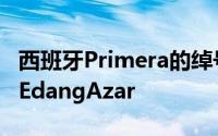 西班牙Primera的绰号是皇家马德里明星球员EdangAzar