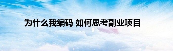 为什么我编码 如何思考副业项目