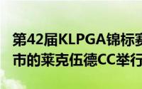 第42届KLPGA锦标赛将于14日在京畿道阳州市的莱克伍德CC举行